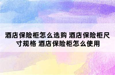 酒店保险柜怎么选购 酒店保险柜尺寸规格 酒店保险柜怎么使用